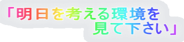 「明日を考える環境を 　　　　　　　見て下さい」